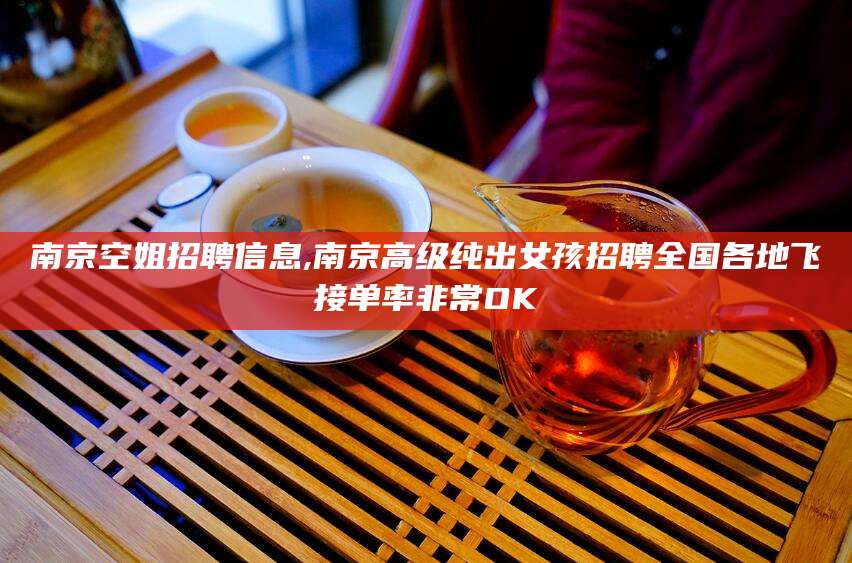 清徐南京空姐招聘信息,南京高级纯出女孩招聘全国各地飞接单率非常OK