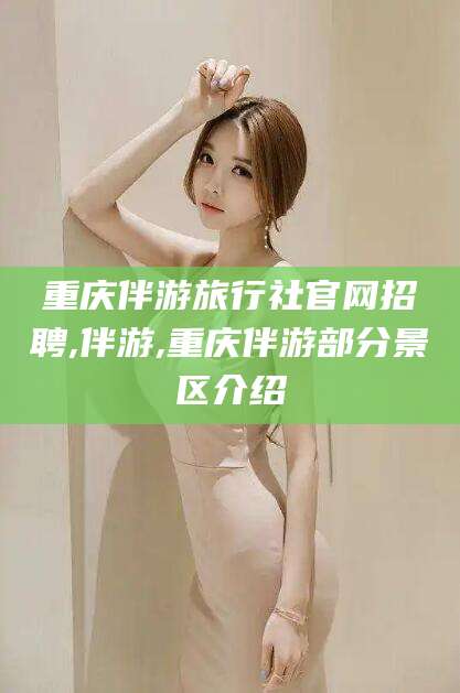 清徐重庆伴游旅行社官网招聘,伴游,重庆伴游部分景区介绍