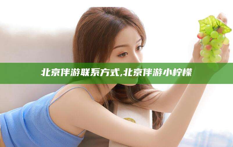 清徐北京伴游联系方式,北京伴游小柠檬