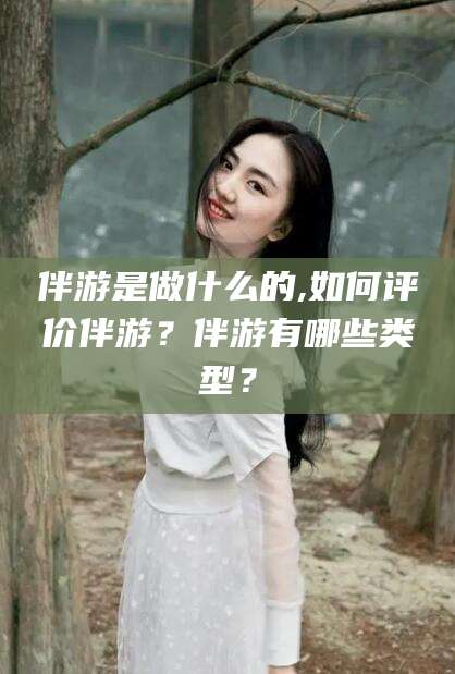 清徐伴游是做什么的,如何评价伴游？伴游有哪些类型？