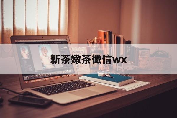 清徐包含新茶嫩茶微信wx的词条