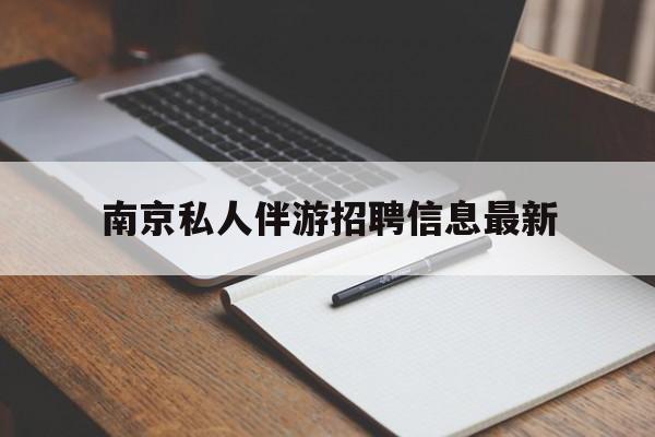 清徐南京仙林湖附近夜班兼职吗最新消息最新资讯（谁能告诉我哪里有清徐南京私人伴游招聘信息最新？）