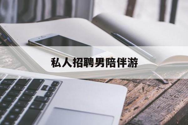 清徐私人女老板男陪护招聘电话最新资讯（谁能告诉我哪里有清徐私人招聘男陪伴游？）